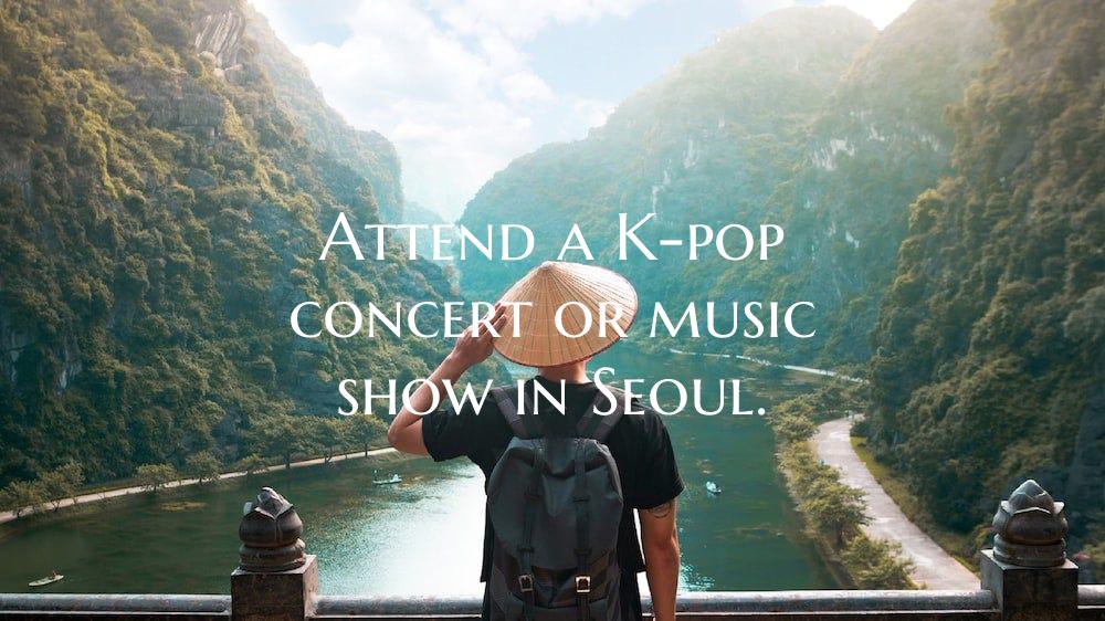 Attend a K-pop concert or music show in Seoul.